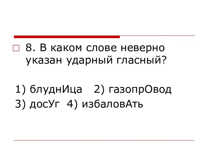 8. В каком слове неверно указан ударный гласный? 1) блуднИца 2) газопрОвод 3) досУг 4) избаловАть