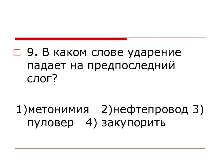 9. В каком слове ударение падает на предпоследний слог? 1)метонимия 2)нефтепровод 3)пуловер 4) закупорить