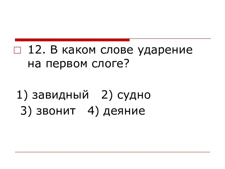 12. В каком слове ударение на первом слоге? 1) завидный 2) судно 3) звонит 4) деяние