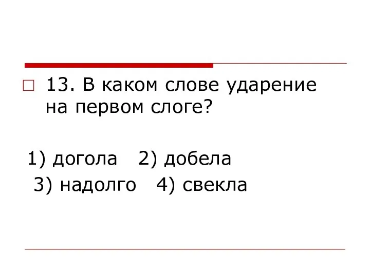 13. В каком слове ударение на первом слоге? 1) догола 2) добела 3) надолго 4) свекла