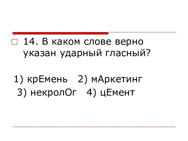 14. В каком слове верно указан ударный гласный? 1) крЕмень 2) мАркетинг 3) некролОг 4) цЕмент