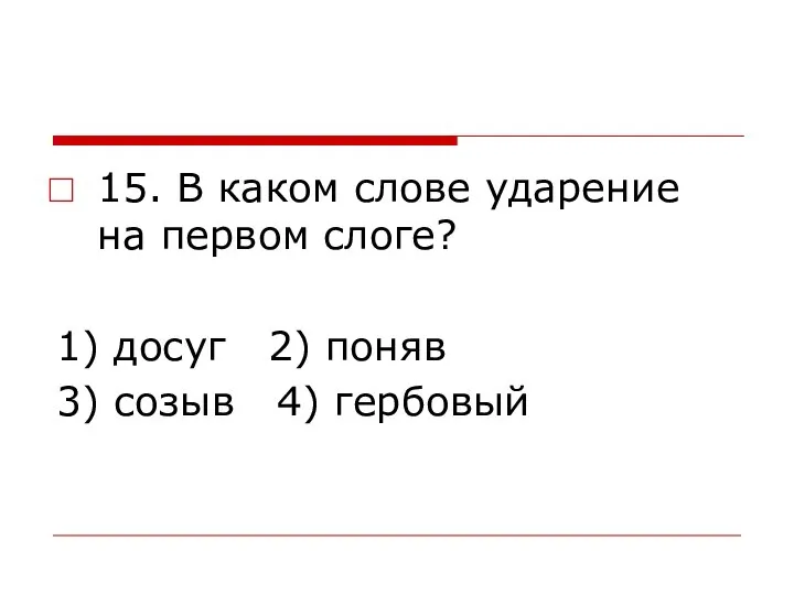 15. В каком слове ударение на первом слоге? 1) досуг 2) поняв 3) созыв 4) гербовый