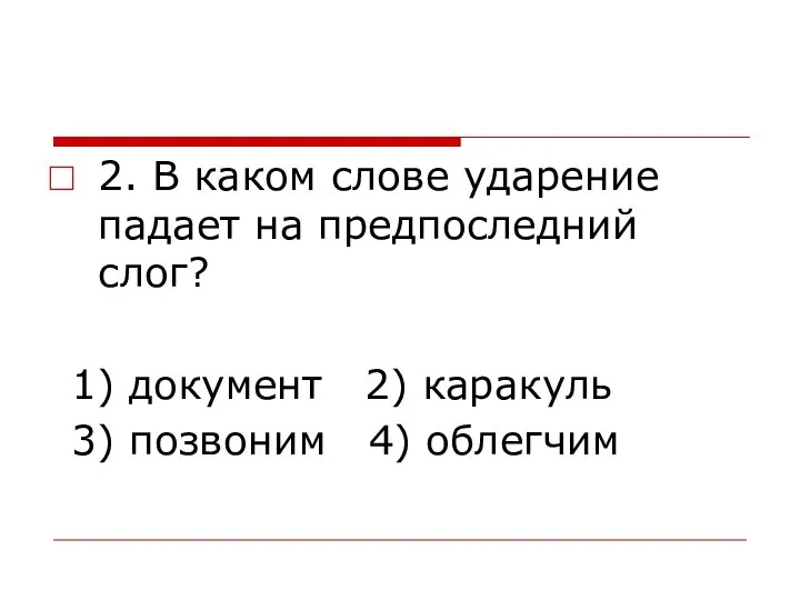 2. В каком слове ударение падает на предпоследний слог? 1) документ 2)