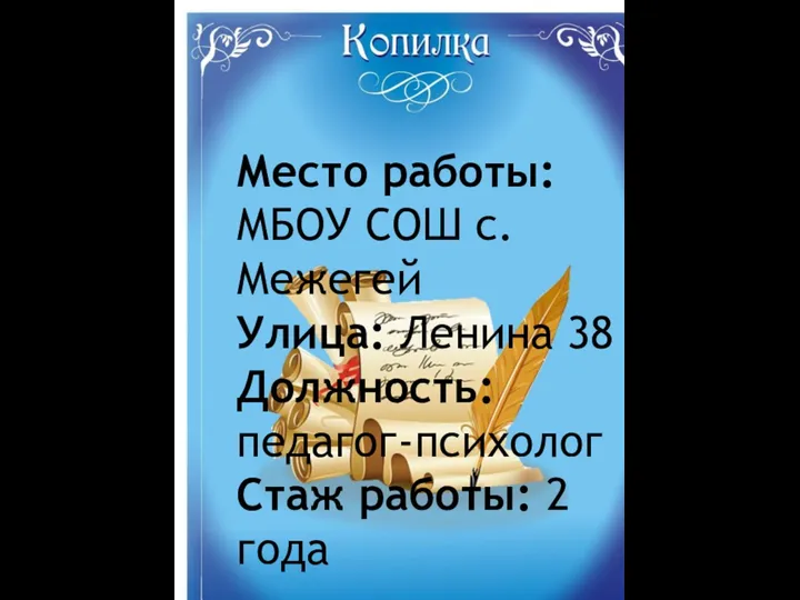 Место работы: МБОУ СОШ с. Межегей Улица: Ленина 38 Должность: педагог-психолог Стаж работы: 2 года