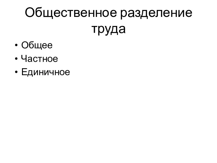 Общественное разделение труда Общее Частное Единичное