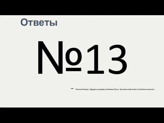 Ответы №13 – Потапов-Радист, Щедрин-штурман, Семенов-Пилот, Коновалов-Бортмех, Самойлов-синоптик