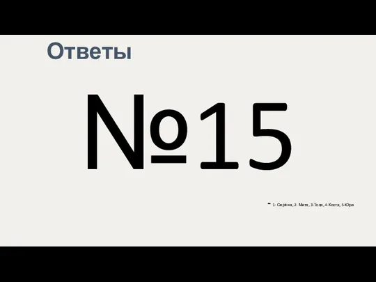 Ответы №15 - 1- Серёжа, 2- Митя, 3-Толя, 4-Костя, 5-Юра