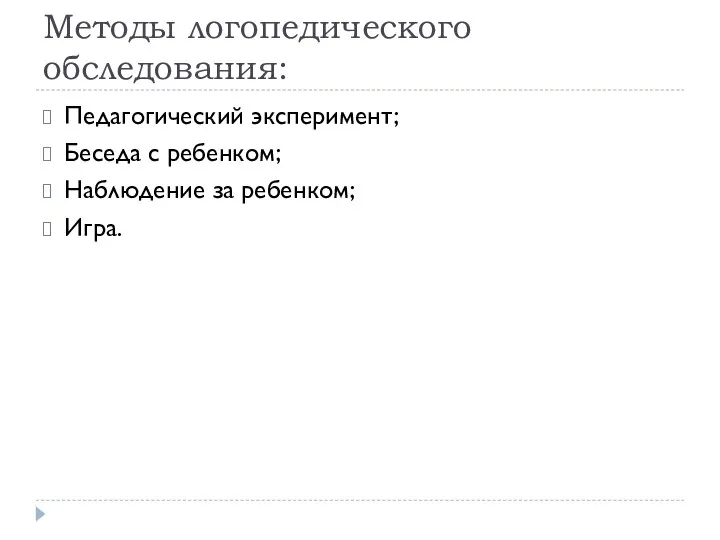 Методы логопедического обследования: Педагогический эксперимент; Беседа с ребенком; Наблюдение за ребенком; Игра.