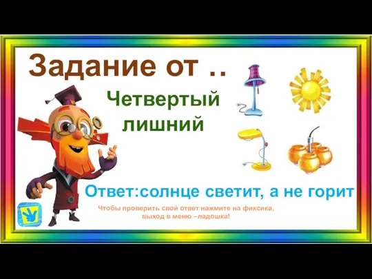 Задание от … Ответ:солнце светит, а не горит Чтобы проверить свой ответ