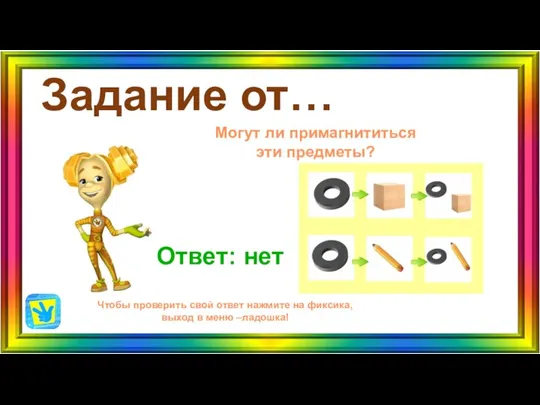 Задание от… Ответ: нет Чтобы проверить свой ответ нажмите на фиксика, выход