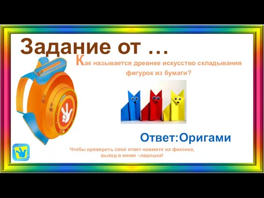 Задание от … Ответ:Оригами Чтобы проверить свой ответ нажмите на фиксика, выход