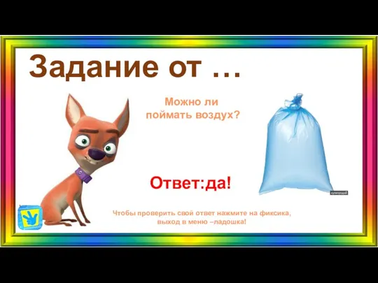 Задание от … Ответ:да! Чтобы проверить свой ответ нажмите на фиксика, выход