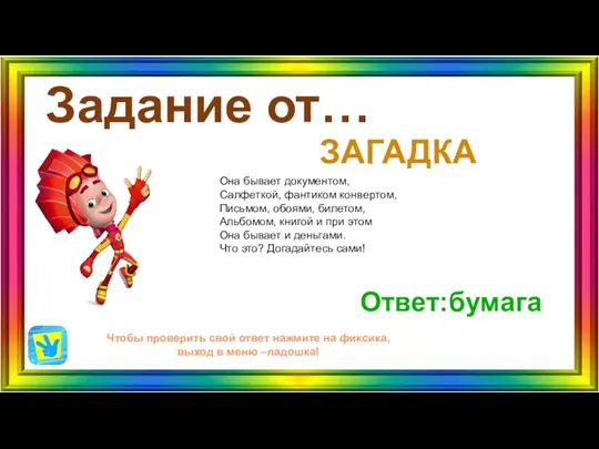 Задание от… Ответ:бумага Чтобы проверить свой ответ нажмите на фиксика, выход в