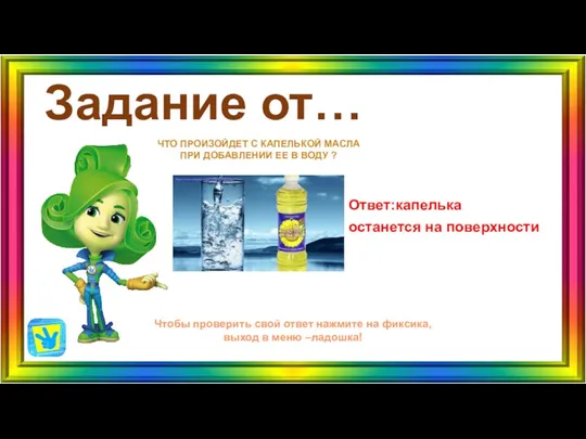 Задание от… Ответ:капелька останется на поверхности ЧТО ПРОИЗОЙДЕТ С КАПЕЛЬКОЙ МАСЛА ПРИ