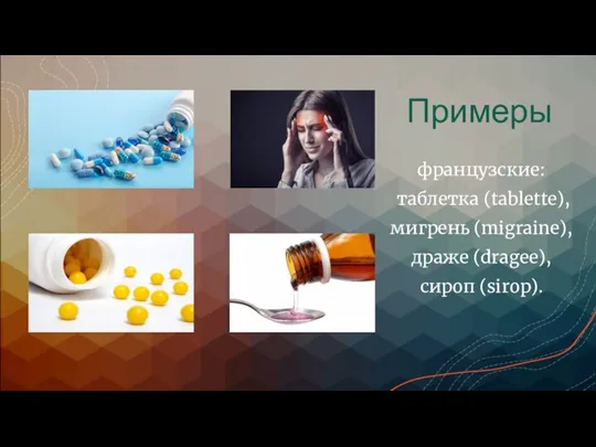 Примеры французские: таблетка (tablette), мигрень (migraine), драже (dragee), сироп (sirop).