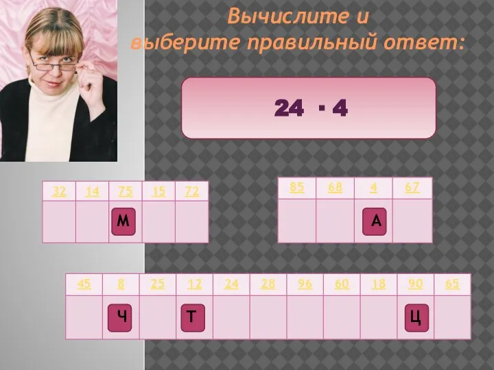 Вычислите и выберите правильный ответ: 24 ∙ 4 Ц Т М Ч А