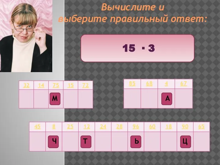 Вычислите и выберите правильный ответ: 15 ∙ 3 Ц Т М Ч А Ь