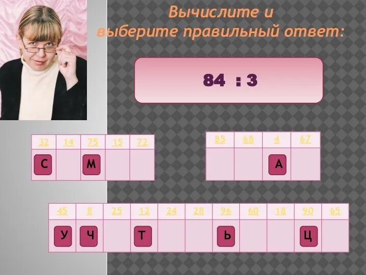 Вычислите и выберите правильный ответ: 84 : 3 Ц Т М Ч А Ь У С