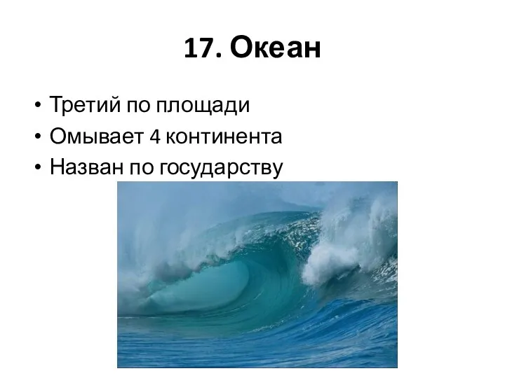 17. Океан Третий по площади Омывает 4 континента Назван по государству