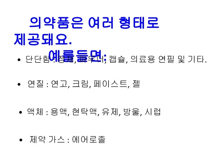 의약품은 여러 형태로 제공돼요. 예를들면: • 단단함 : 정제, 파우더, 캡슐, 의료용