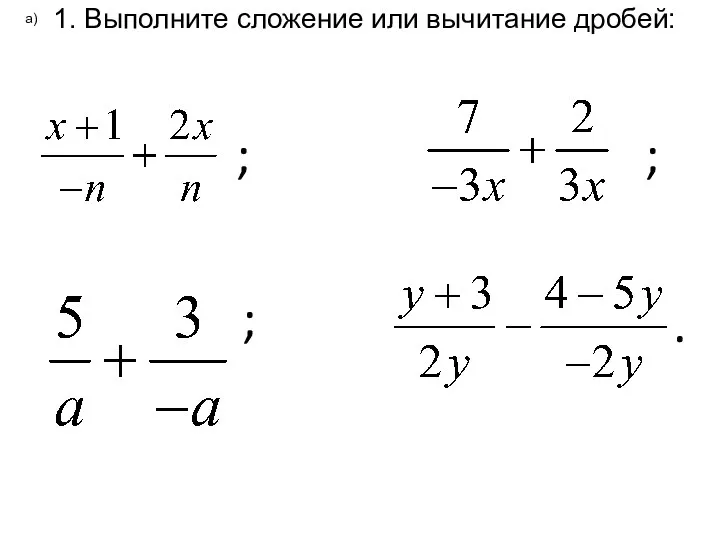 1. Выполните сложение или вычитание дробей: а) . ; ; ; .