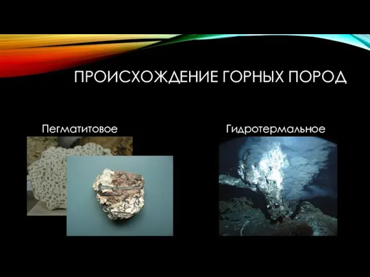 ПРОИСХОЖДЕНИЕ ГОРНЫХ ПОРОД Пегматитовое Гидротермальное