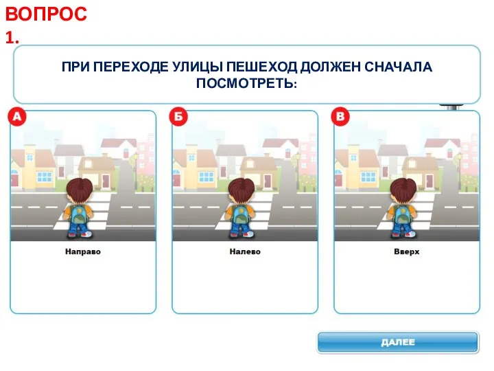 ПРИ ПЕРЕХОДЕ УЛИЦЫ ПЕШЕХОД ДОЛЖЕН СНАЧАЛА ПОСМОТРЕТЬ: ВОПРОС 1.