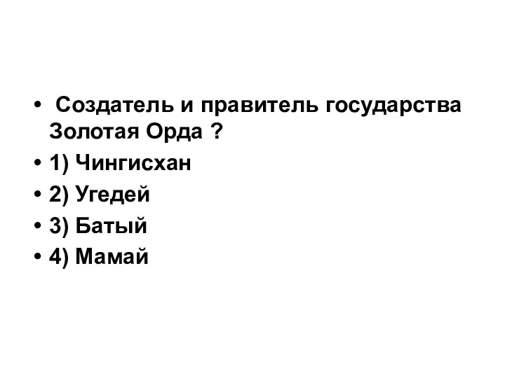 Создатель и правитель государства Золотая Орда ? 1) Чингисхан 2) Угедей 3) Батый 4) Мамай