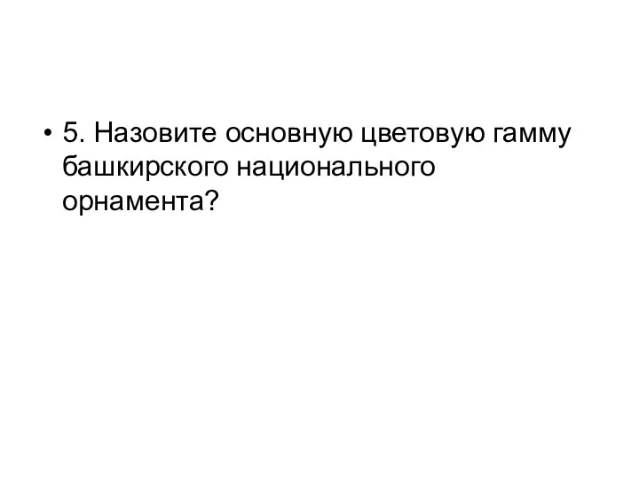 5. Назовите основную цветовую гамму башкирского национального орнамента?