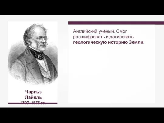 Чарльз Лайель 1797–1875 гг. Английский учёный. Смог расшифровать и датировать геологическую историю Земли.