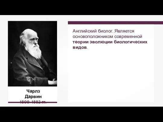 Чарлз Дарвин 1809–1882 гг. Английский биолог. Является основоположником современной теории эволюции биологических видов.