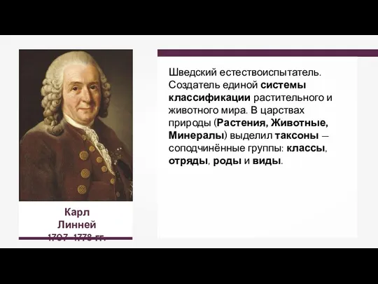 Карл Линней 1707–1778 гг. Шведский естествоиспытатель. Создатель единой системы классификации растительного и