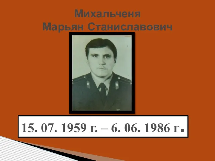 Михальченя Марьян Станиславович 15. 07. 1959 г. – 6. 06. 1986 г.