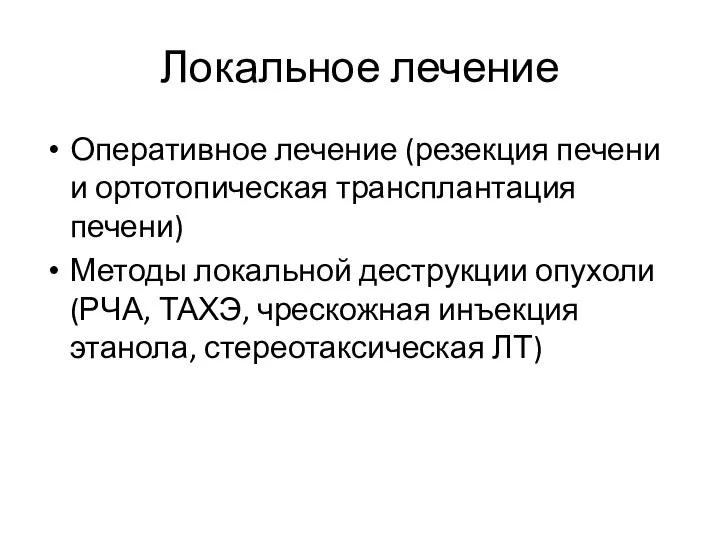 Локальное лечение Оперативное лечение (резекция печени и ортотопическая трансплантация печени) Методы локальной