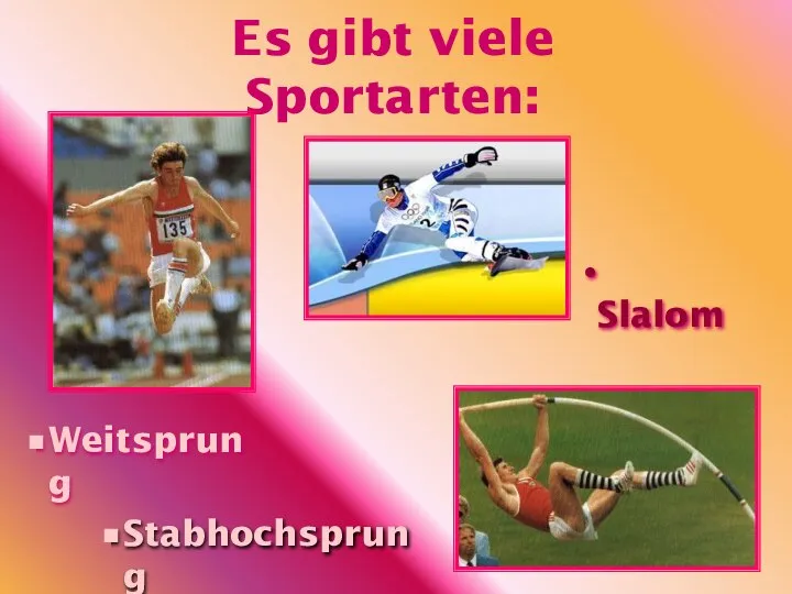 Es gibt viele Sportarten: Stabhochsprung Weitsprung Slalom