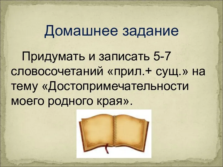 Придумать и записать 5-7 словосочетаний «прил.+ сущ.» на тему «Достопримечательности моего родного края». Домашнее задание