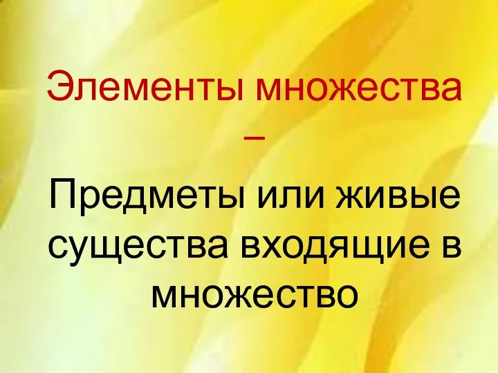 Элементы множества – Предметы или живые существа входящие в множество