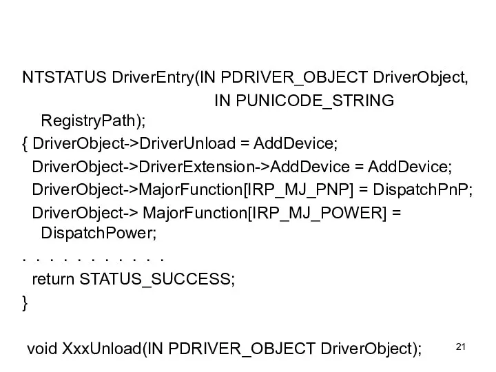 NTSTATUS DriverEntry(IN PDRIVER_OBJECT DriverObject, IN PUNICODE_STRING RegistryPath); { DriverObject->DriverUnload = AddDevice; DriverObject->DriverExtension->AddDevice