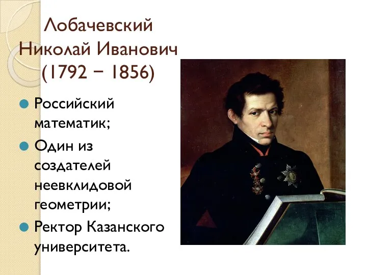 Лобачевский Николай Иванович (1792 − 1856) Российский математик; Один из создателей неевклидовой геометрии; Ректор Казанского университета.