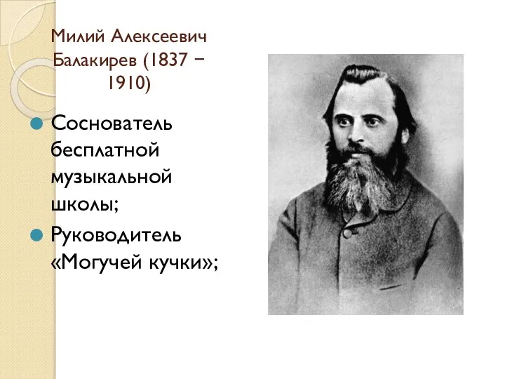 Милий Алексеевич Балакирев (1837 − 1910) Соснователь бесплатной музыкальной школы; Руководитель «Могучей кучки»;