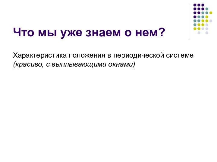 Что мы уже знаем о нем? Характеристика положения в периодической системе (красиво, с выплывающими окнами)