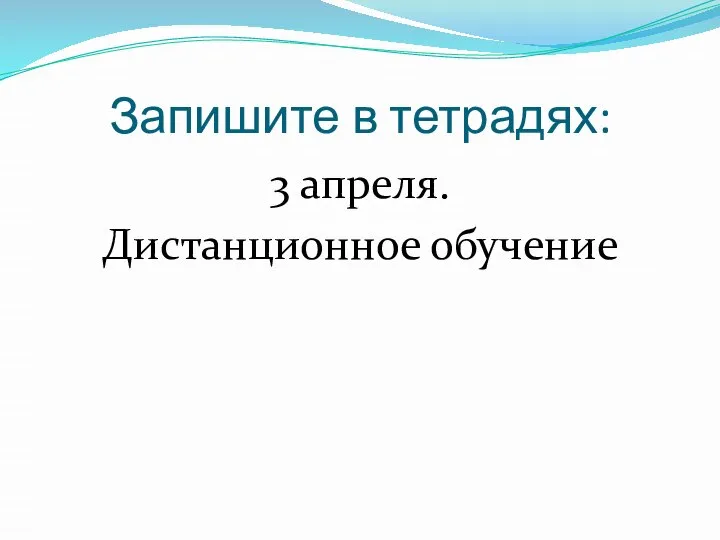 Запишите в тетрадях: 3 апреля. Дистанционное обучение