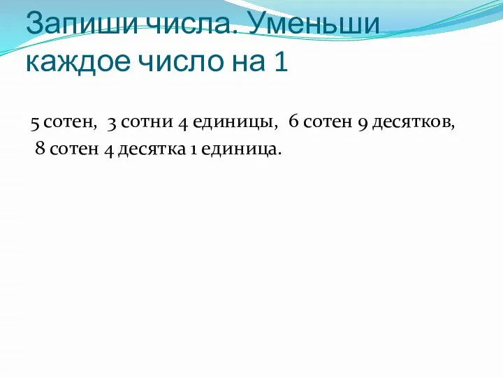 Запиши числа. Уменьши каждое число на 1 5 сотен, 3 сотни 4