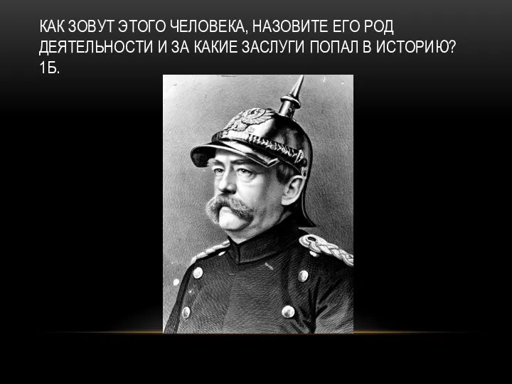 КАК ЗОВУТ ЭТОГО ЧЕЛОВЕКА, НАЗОВИТЕ ЕГО РОД ДЕЯТЕЛЬНОСТИ И ЗА КАКИЕ ЗАСЛУГИ ПОПАЛ В ИСТОРИЮ? 1Б.