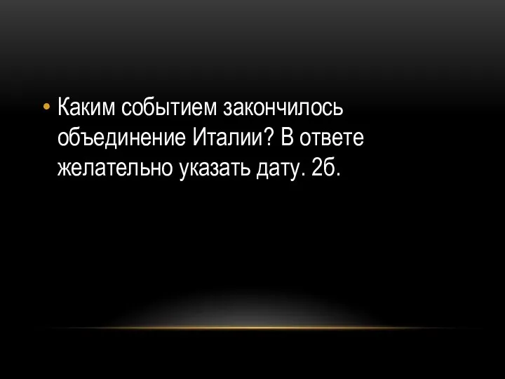 Каким событием закончилось объединение Италии? В ответе желательно указать дату. 2б.