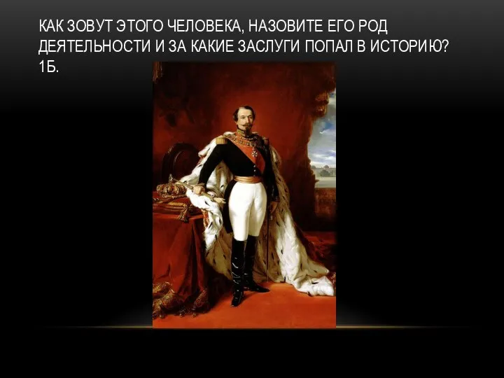 КАК ЗОВУТ ЭТОГО ЧЕЛОВЕКА, НАЗОВИТЕ ЕГО РОД ДЕЯТЕЛЬНОСТИ И ЗА КАКИЕ ЗАСЛУГИ ПОПАЛ В ИСТОРИЮ? 1Б.