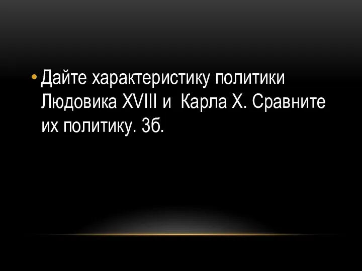 Дайте характеристику политики Людовика XVIII и Карла X. Сравните их политику. 3б.