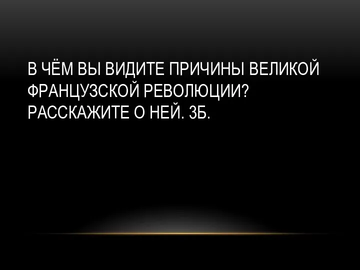 В ЧЁМ ВЫ ВИДИТЕ ПРИЧИНЫ ВЕЛИКОЙ ФРАНЦУЗСКОЙ РЕВОЛЮЦИИ? РАССКАЖИТЕ О НЕЙ. 3Б.