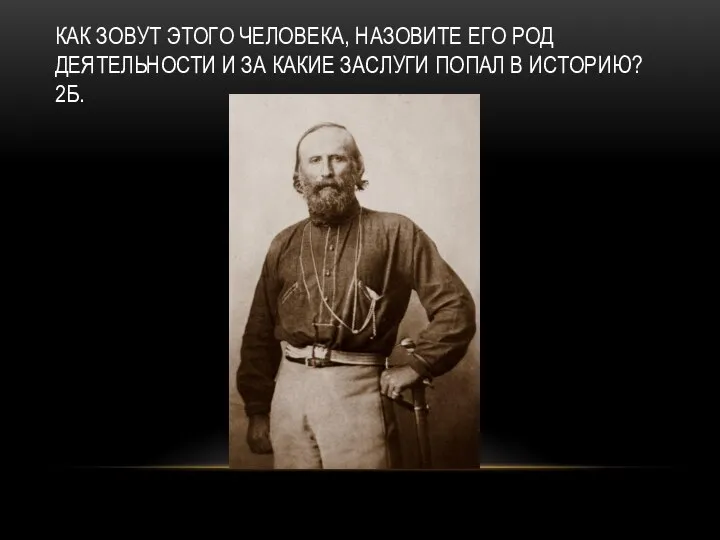 КАК ЗОВУТ ЭТОГО ЧЕЛОВЕКА, НАЗОВИТЕ ЕГО РОД ДЕЯТЕЛЬНОСТИ И ЗА КАКИЕ ЗАСЛУГИ ПОПАЛ В ИСТОРИЮ? 2Б.