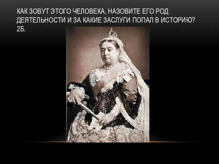 КАК ЗОВУТ ЭТОГО ЧЕЛОВЕКА, НАЗОВИТЕ ЕГО РОД ДЕЯТЕЛЬНОСТИ И ЗА КАКИЕ ЗАСЛУГИ ПОПАЛ В ИСТОРИЮ? 2Б.